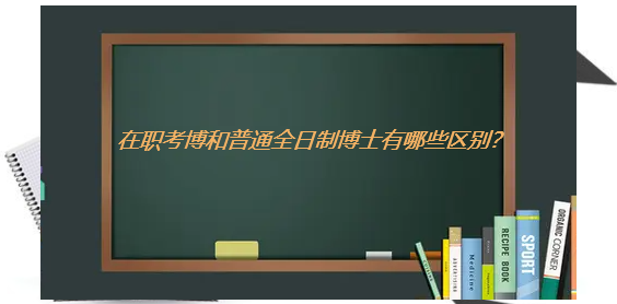 在职考博和普通全日制博士有哪些区别？