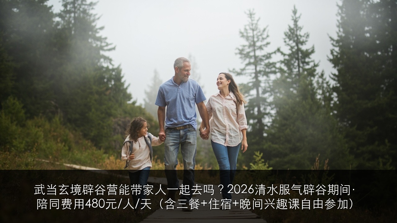 武当玄境辟谷营能带家人一起去吗?2026清水服气辟谷期间·陪同费用480元/人/天(含三餐+住宿+晚间兴趣课自由参加)