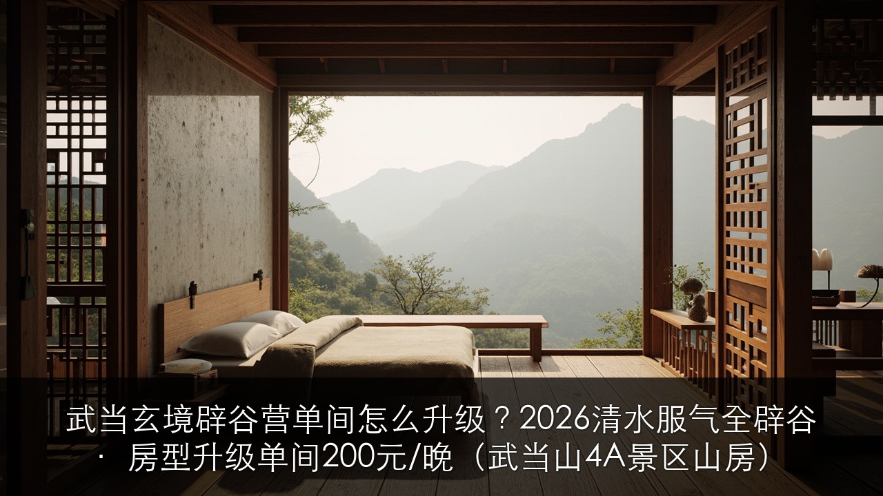 武当玄境辟谷营单间怎么升级？2026清水服气全辟谷·房型升级单间200元/晚（武当山4A景区山房）