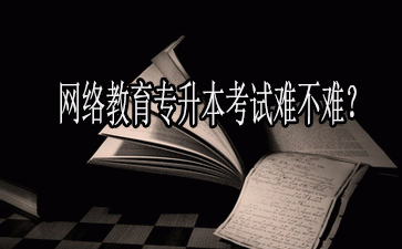 网络教育专升本难不难？
