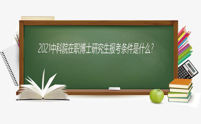 2021中科院在职博士研究生报考条件是什么？