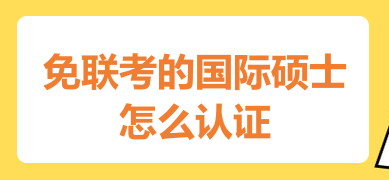 免联考的国际硕士怎么认证？