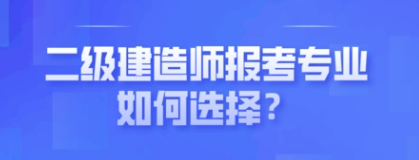 二级建造师证报考专业如何选择?