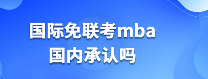 国际免联考mba国内承认吗？