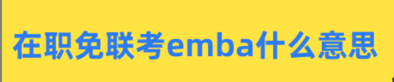 在职免联考emba什么意思？