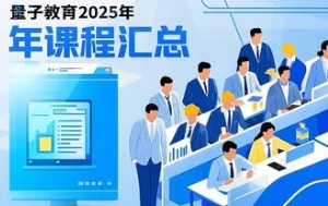 2025年量子教育讲堂讲座线下大课推荐