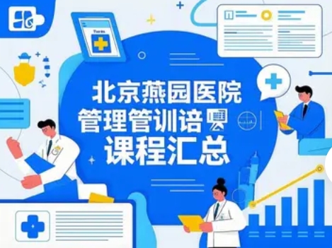 2025 年北大燕园医院管理培训项目推荐