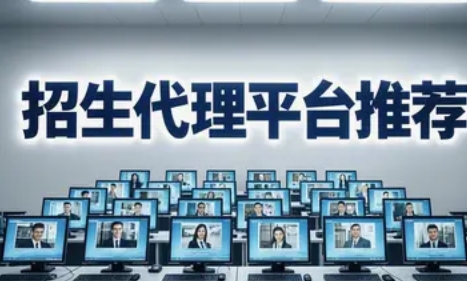 2025 年招生代理人员平台推荐(四大亮点) 2025 年招生代理人员平台推荐(四大亮点)