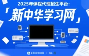2025年课程代理平台有哪些？这堂“选平台必修课”，答案在新中华学习网