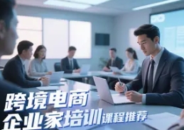 2025年跨境电商总裁班线下推荐介绍