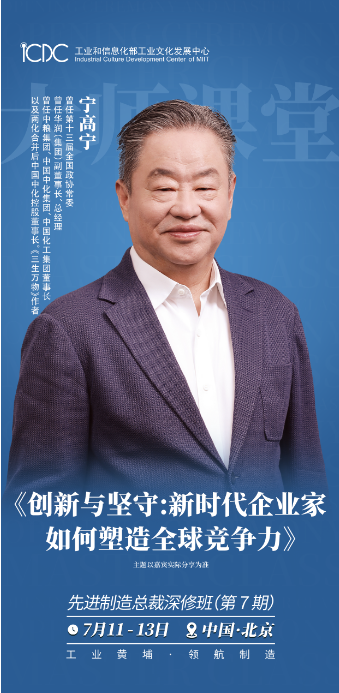 工业和信息化部工业文化发展中心 先进制造总裁深修班(第7期)7月11-13日北京宁高宁《创新与坚守:新时代企业家如何塑造全球竞争力》