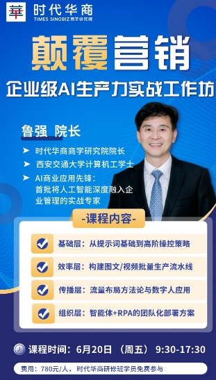 时代华商商学研究院 6月20日 颠覆营销 企业级AI生产力实战工作坊 鲁强 院长_广州