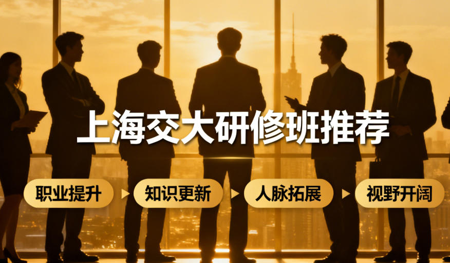 2026上海交大研修班怎么样（五大优势分析）
