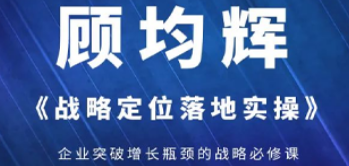 北京品牌定位战略培训班推荐：顾均辉《战略定位落地实操》，破解企业同质化困局