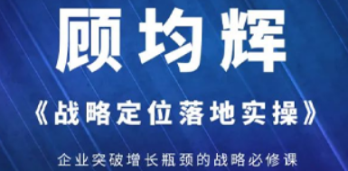 企业战略定位培训：重塑竞争价值坐标，顾均辉实操课程助落地