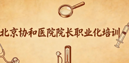 2026北京协和院长职业化管理课程报名流程是什么？