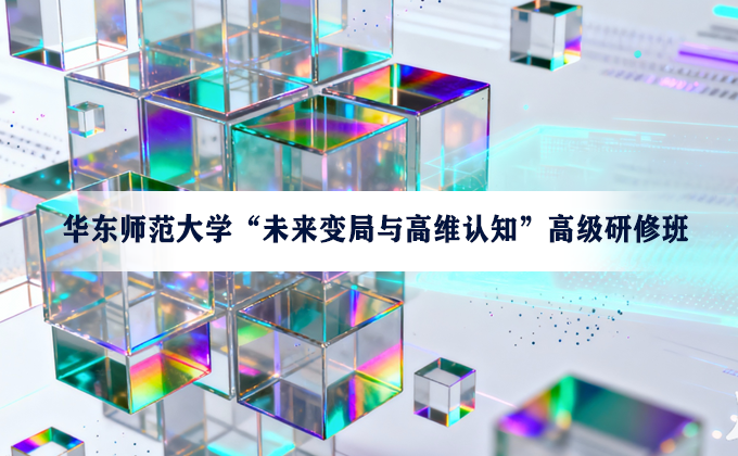 华东师大“未来变局与高维认知”高级研修班（二期）招募