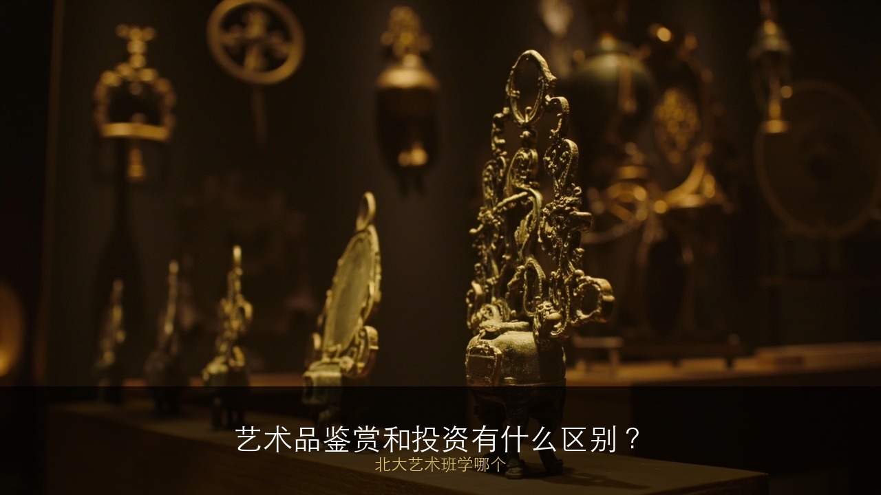 艺术品鉴赏和艺术品投资有什么区别？北大艺术班学哪个？