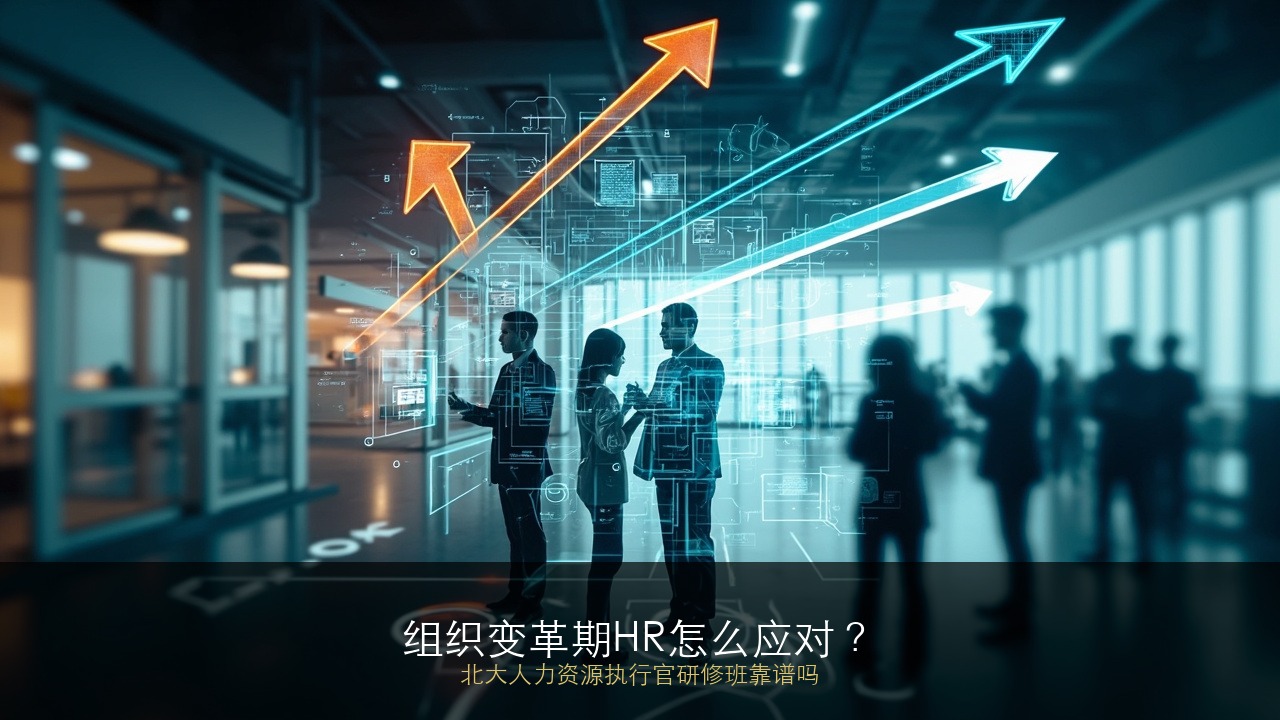 组织变革期HR怎么应对？北大人力资源执行官研修班靠谱吗？