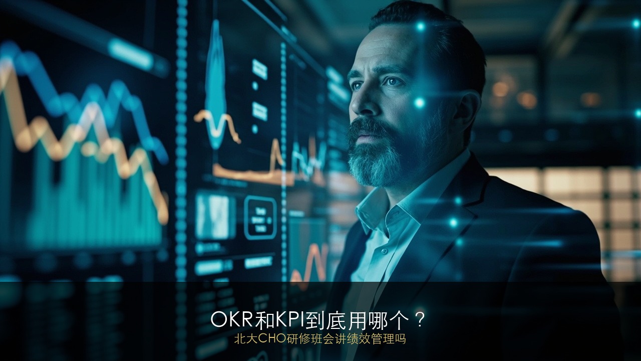 OKR和KPI到底用哪个？北大CHO研修班会讲绩效管理吗？