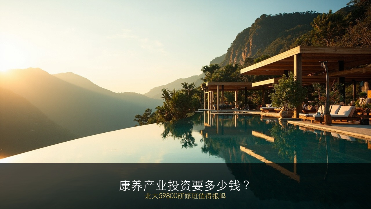 康养产业投资要多少钱？北大59800研修班值得报吗？