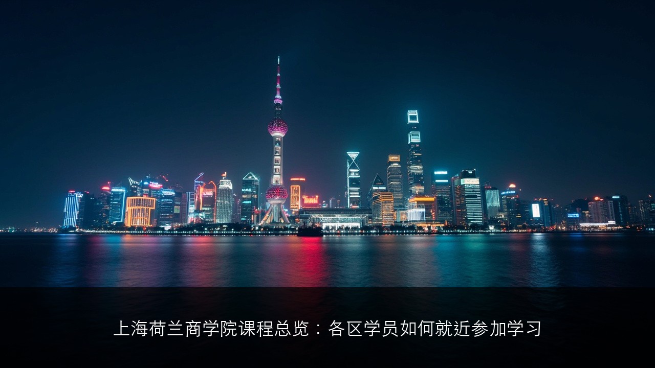 上海荷兰商学院课程总览：各区学员如何就近参加学习