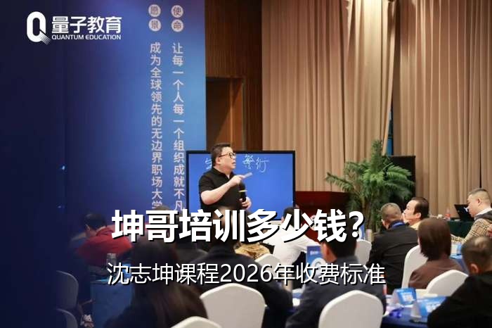 坤哥培训多少钱?沈志坤课程2026年收费标准