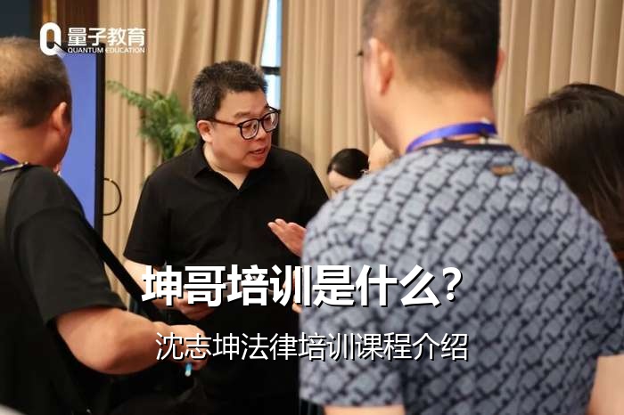 坤哥培训是什么?沈志坤法律培训课程介绍