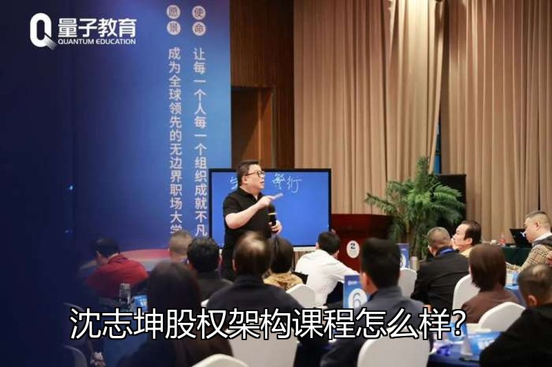 沈志坤股权架构课程怎么样?企业股权设计培训