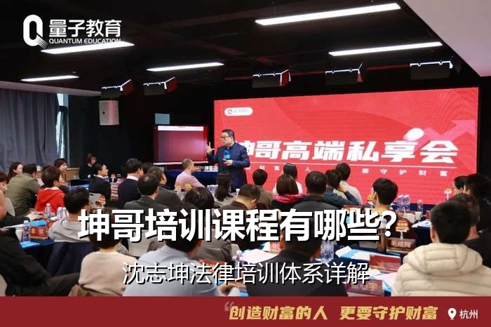 坤哥培训课程有哪些?沈志坤法律培训体系详解