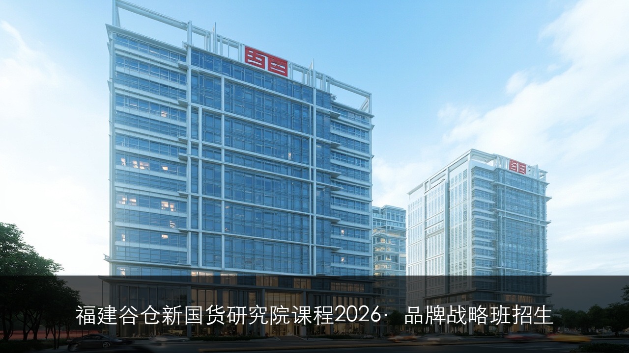 福建谷仓新国货研究院课程2026·品牌战略班招生