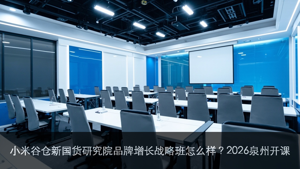 小米谷仓新国货研究院品牌增长战略班怎么样？2026泉州开课