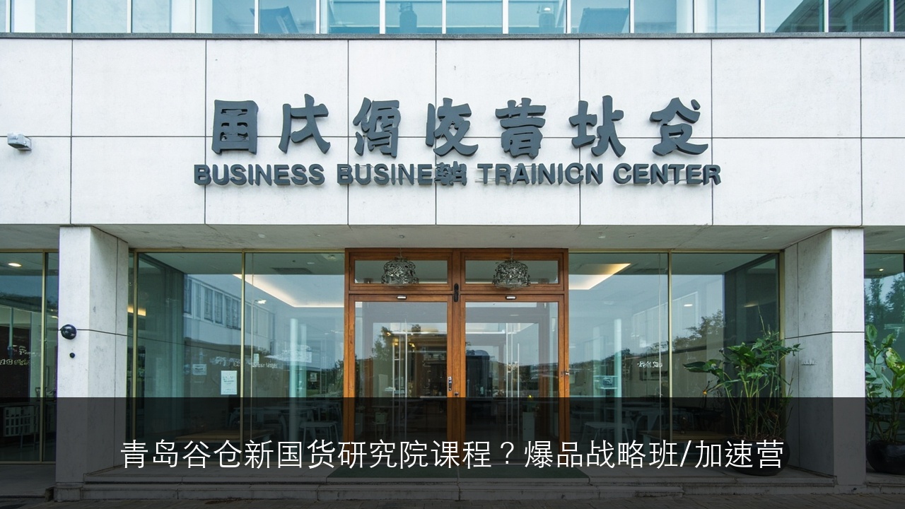 青岛谷仓新国货研究院课程？爆品战略班/加速营