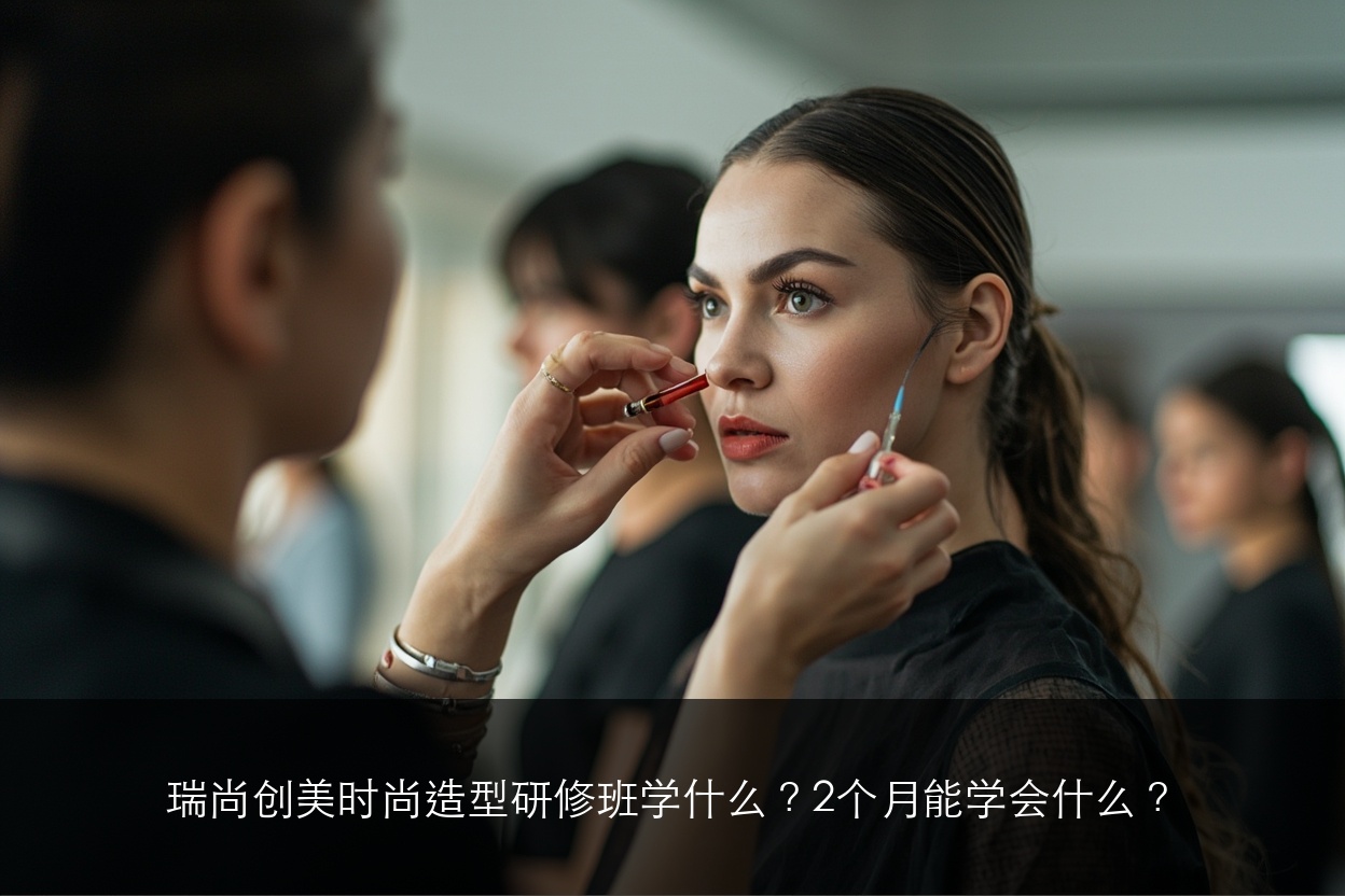瑞尚创美时尚造型研修班学什么？2个月能学会什么？