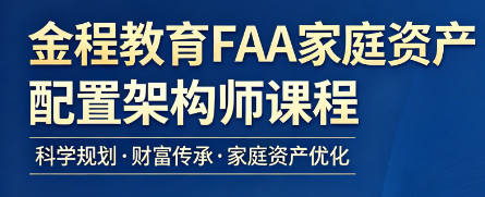 FAA 家庭资产配置架构师含金量实测!深耕民生财富赛道前景广阔