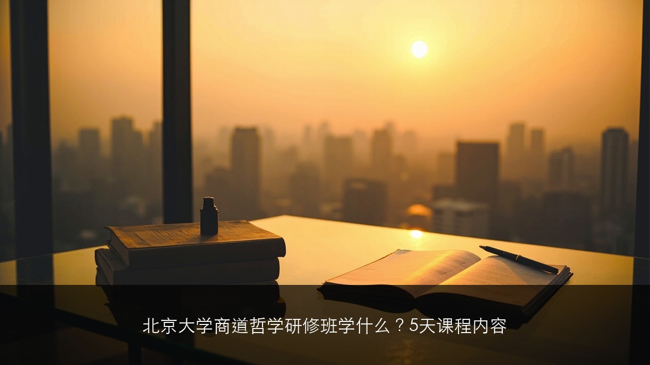 北京大学商道哲学研修班学什么？5天课程内容