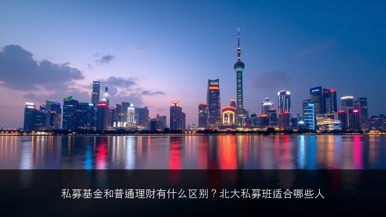 私募基金和普通理财有什么区别？北大私募班适合哪些人