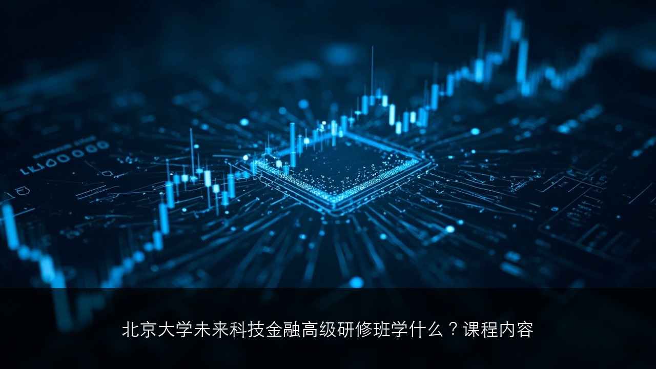 北京大学未来科技金融高级研修班学什么？课程内容