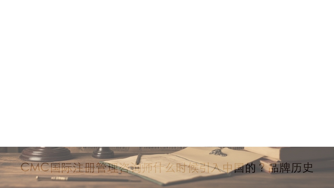 CMC国际注册管理咨询师什么时候引入中国的？品牌历史