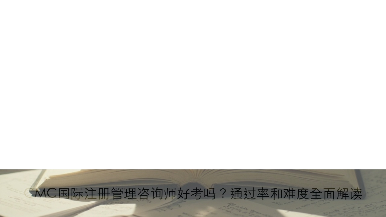 CMC国际注册管理咨询师好考吗？通过率和难度全面解读