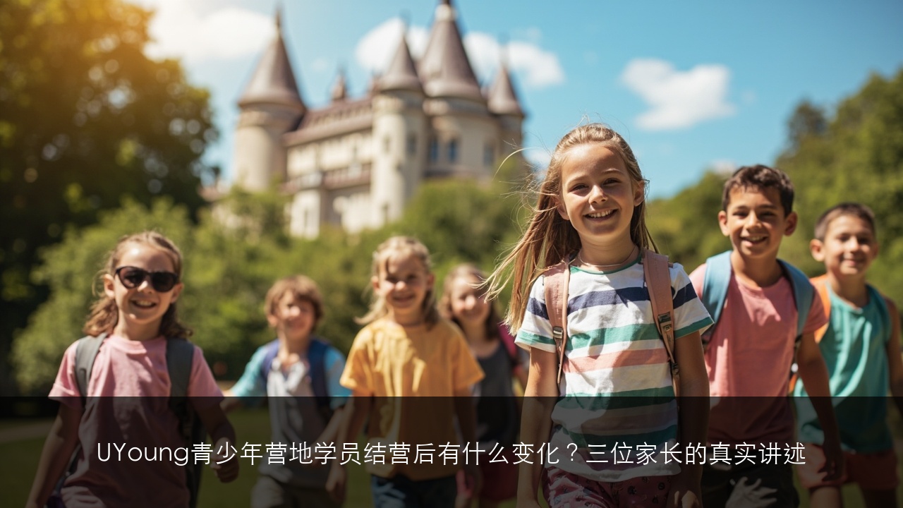 UYoung青少年营地学员结营后有什么变化?三位家长的真实讲述