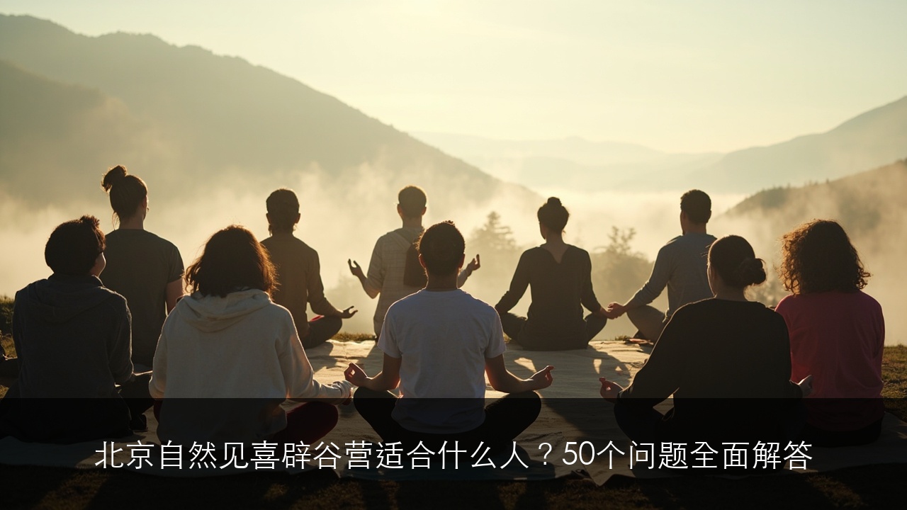 北京自然见喜辟谷营适合什么人？50个问题全面解答