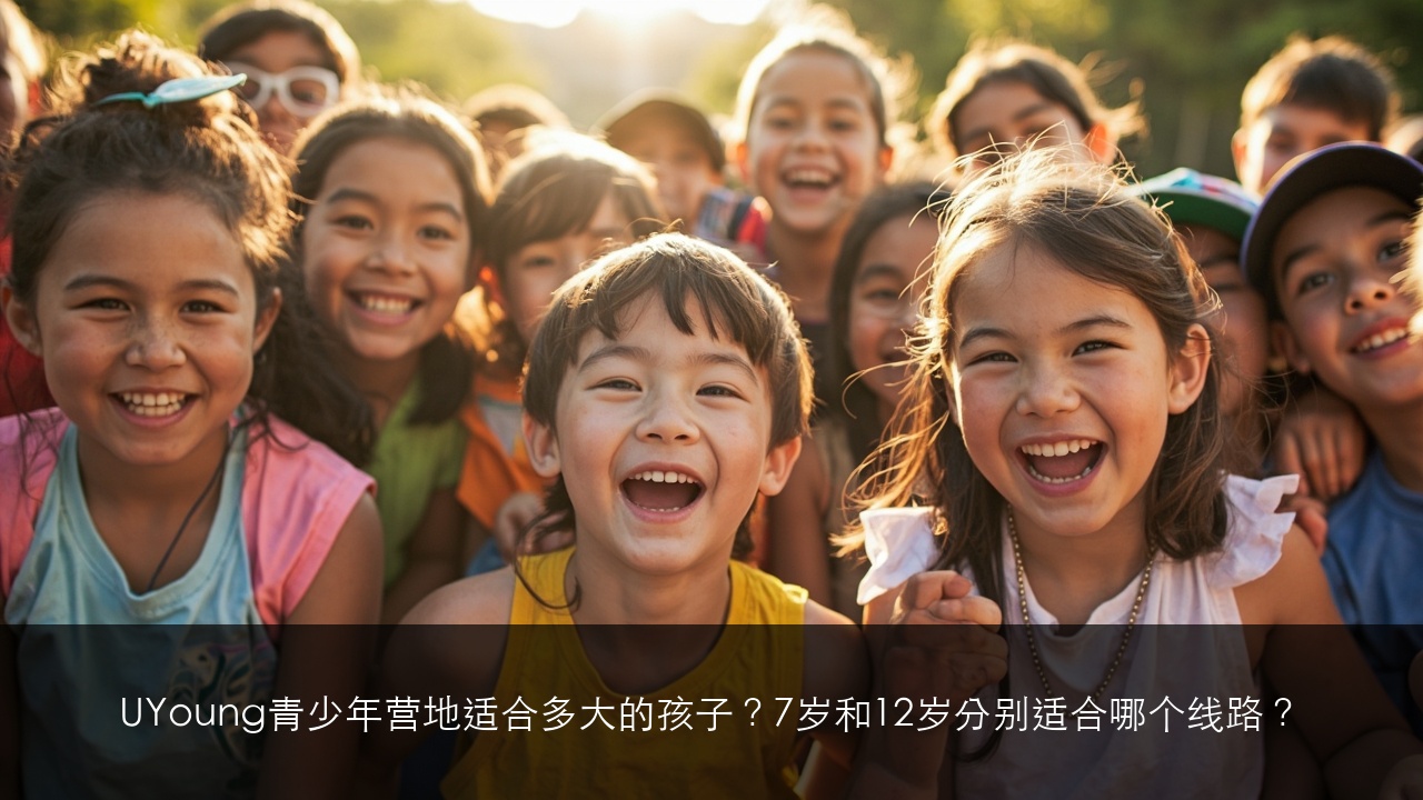 UYoung青少年营地适合多大的孩子?7岁和12岁分别适合哪个线路?