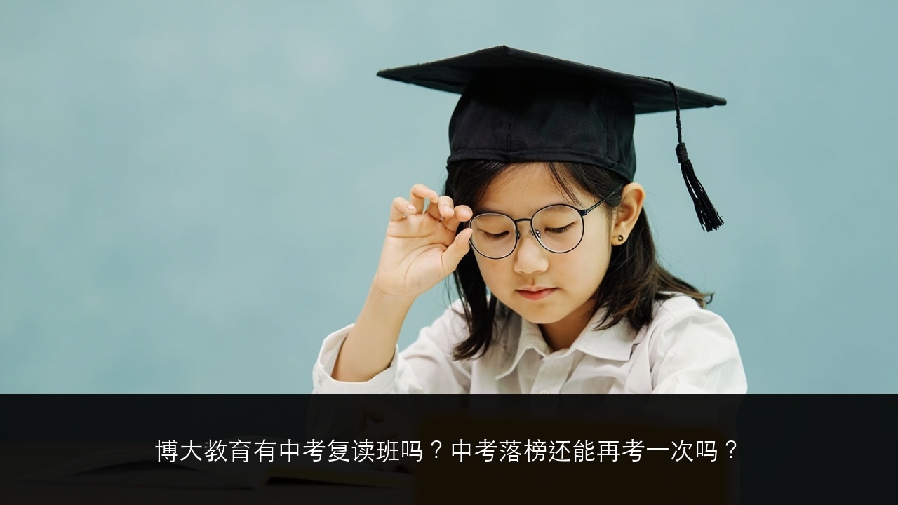 博大教育有中考复读班吗?中考落榜还能再考一次吗?
