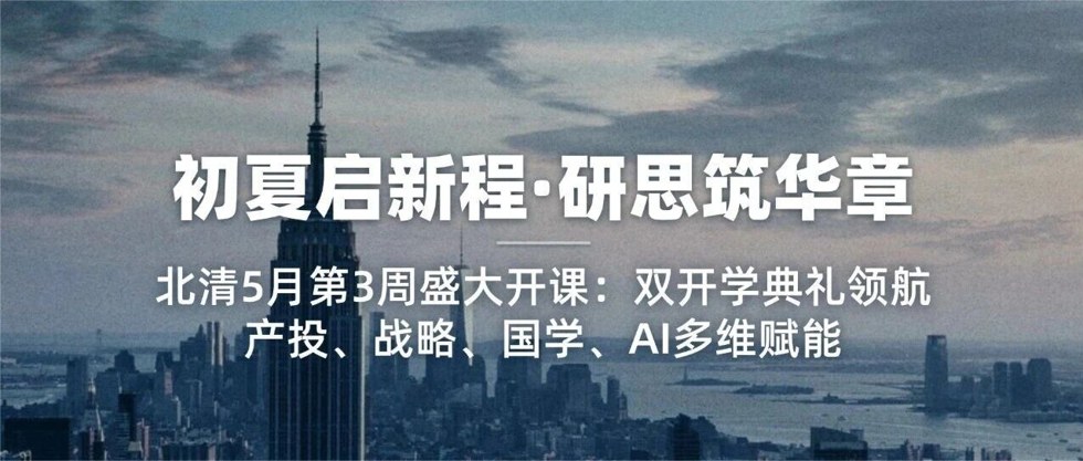 初夏启新程·研思筑华章|北清5月第3周盛大开课:双开学典礼领航,产投、战略、国学、AI多维赋能