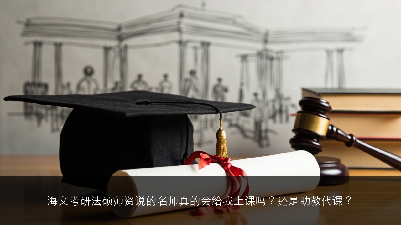 海文考研法硕师资说的名师真的会给我上课吗?还是助教代课?