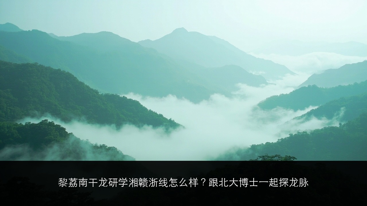黎荔南干龙研学湘赣浙线怎么样？跟北大博士一起探龙脉