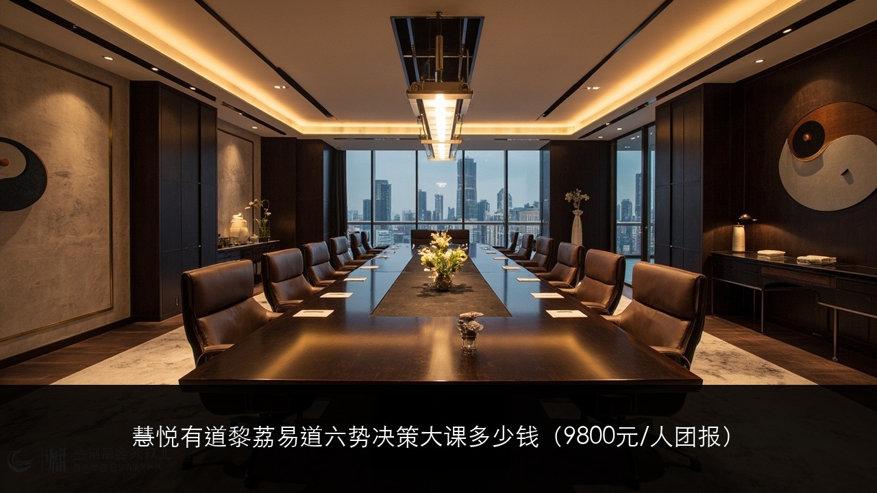 慧悦有道黎荔易道六势决策大课多少钱（9800元/人团报）