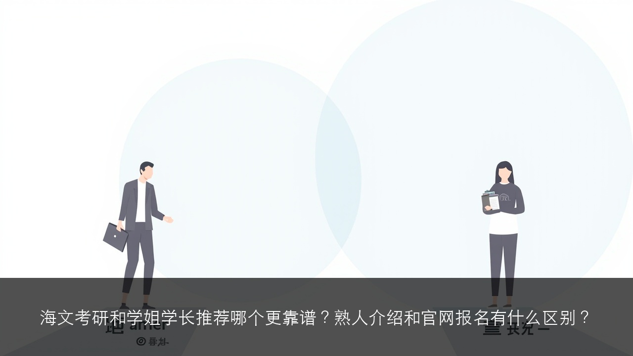海文考研和学姐学长推荐哪个更靠谱?熟人介绍和官网报名有什么区别?