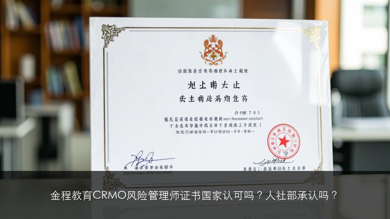 金程教育CRMO风险管理师证书国家认可吗？人社部承认吗？